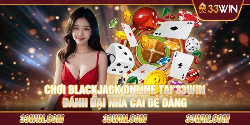 Chơi blackjack online tại 33win: Đánh bại nhà cái dễ dàng