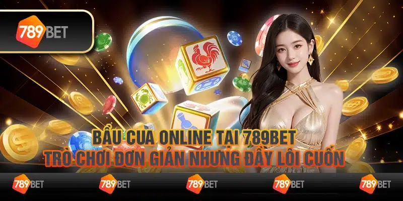 Bầu cua online tại 789Bet - Trò chơi đơn giản nhưng đầy lôi cuốn